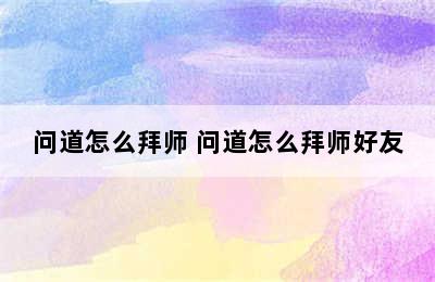 问道怎么拜师 问道怎么拜师好友